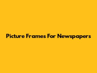 Picture Frames For Newspapers
