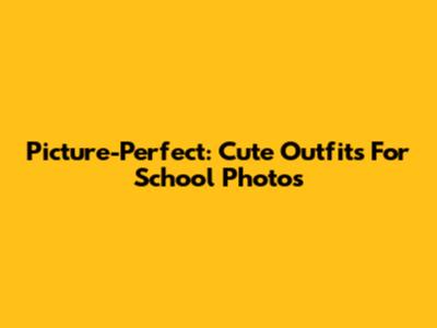 Picture-Perfect: Cute Outfits For School Photos