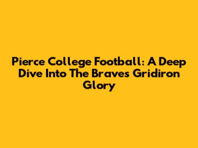 Pierce College Football: A Deep Dive Into The Braves' Gridiron Glory