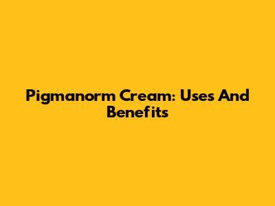 Pigmanorm Cream: Uses And Benefits