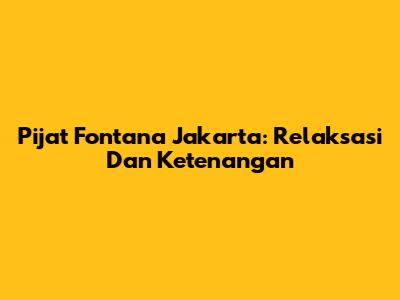 Pijat Fontana Jakarta: Relaksasi Dan Ketenangan
