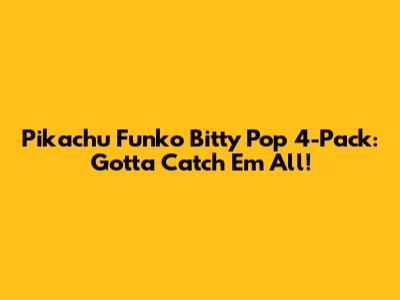 Pikachu Funko Bitty Pop 4-Pack: Gotta Catch 'Em All!