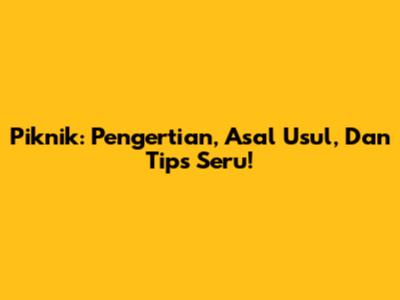 Piknik: Pengertian, Asal Usul, Dan Tips Seru!