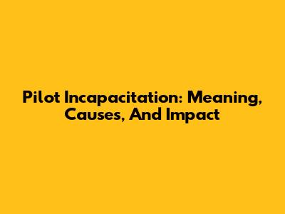 Pilot Incapacitation: Meaning, Causes, And Impact