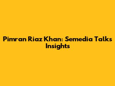 Pimran Riaz Khan: Semedia Talks Insights