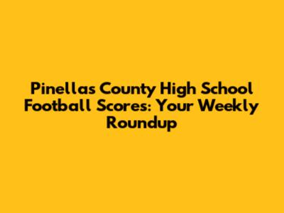 Pinellas County High School Football Scores: Your Weekly Roundup