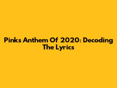 Pink's Anthem Of 2020: Decoding The Lyrics