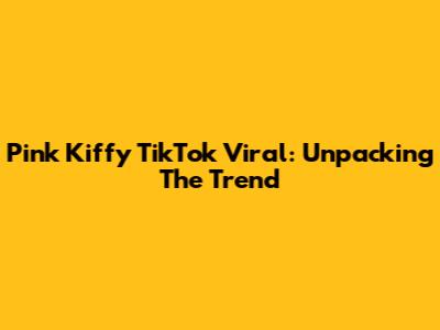 Pink Kiffy TikTok Viral: Unpacking The Trend