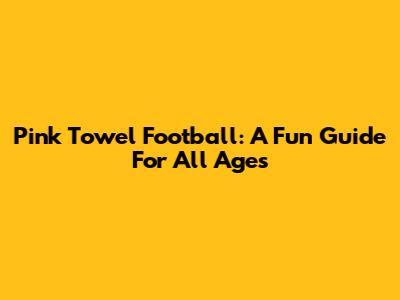 Pink Towel Football: A Fun Guide For All Ages