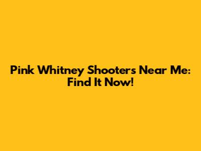 Pink Whitney Shooters Near Me: Find It Now!