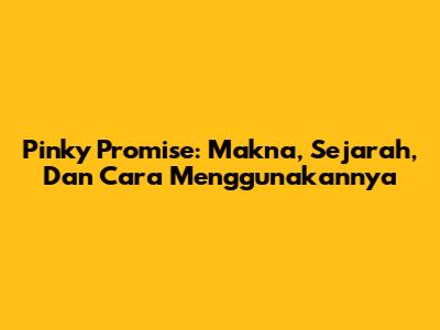Pinky Promise: Makna, Sejarah, Dan Cara Menggunakannya