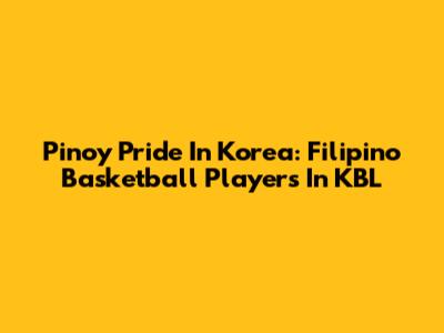 Pinoy Pride In Korea: Filipino Basketball Players In KBL