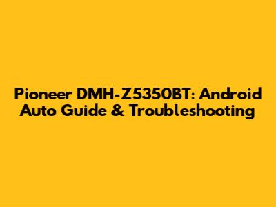 Pioneer DMH-Z5350BT: Android Auto Guide & Troubleshooting