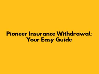 Pioneer Insurance Withdrawal: Your Easy Guide
