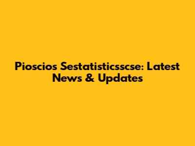 Pioscios Sestatisticsscse: Latest News & Updates