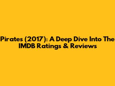 Pirates (2017): A Deep Dive Into The IMDB Ratings & Reviews