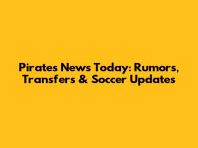 Pirates News Today: Rumors, Transfers & Soccer Updates