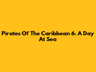 Pirates Of The Caribbean 6: A Day At Sea