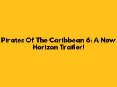 Pirates Of The Caribbean 6: A New Horizon Trailer!