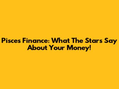 Pisces Finance: What The Stars Say About Your Money!