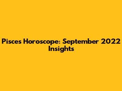 Pisces Horoscope: September 2022 Insights