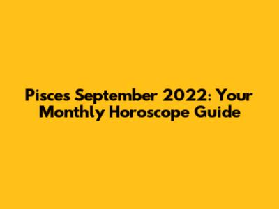Pisces September 2022: Your Monthly Horoscope Guide