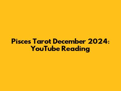 Pisces Tarot December 2024: YouTube Reading