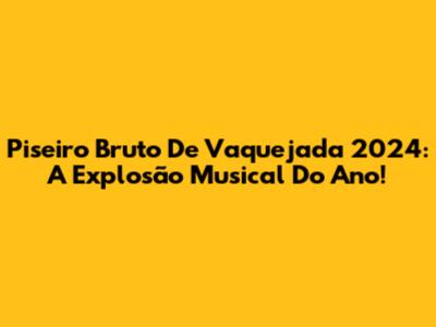 Piseiro Bruto De Vaquejada 2024: A Explosão Musical Do Ano!