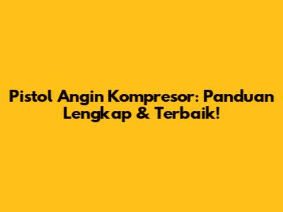 Pistol Angin Kompresor: Panduan Lengkap & Terbaik!