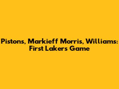 Pistons, Markieff Morris, Williams: First Lakers Game