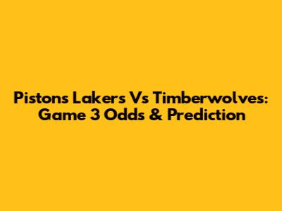Pistons Lakers Vs Timberwolves: Game 3 Odds & Prediction