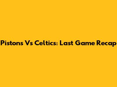 Pistons Vs Celtics: Last Game Recap