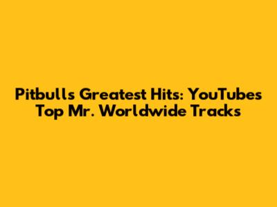 Pitbull's Greatest Hits: YouTube's Top Mr. Worldwide Tracks