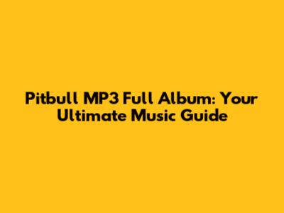 Pitbull MP3 Full Album: Your Ultimate Music Guide