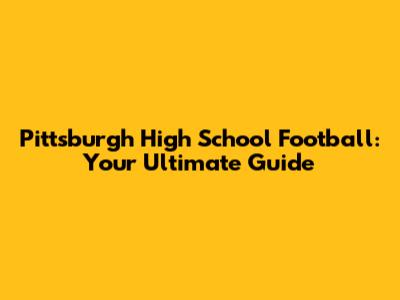 Pittsburgh High School Football: Your Ultimate Guide