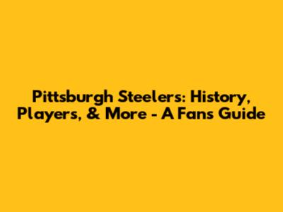 Pittsburgh Steelers: History, Players, & More - A Fan's Guide