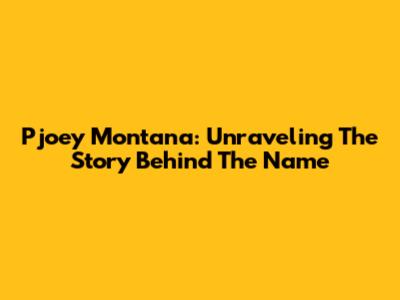 Pjoey Montana: Unraveling The Story Behind The Name