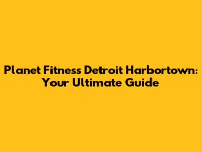 Planet Fitness Detroit Harbortown: Your Ultimate Guide