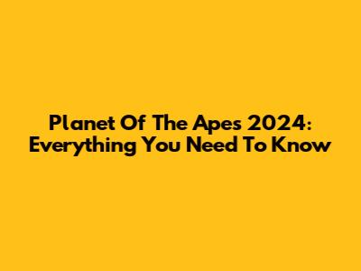 Planet Of The Apes 2024: Everything You Need To Know