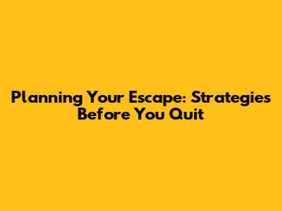 Planning Your Escape: Strategies Before You Quit