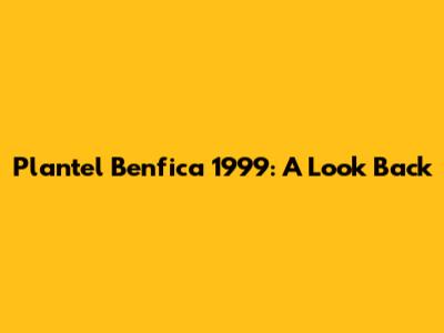Plantel Benfica 1999: A Look Back