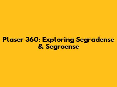 Plaser 360: Exploring Segradense & Segroense
