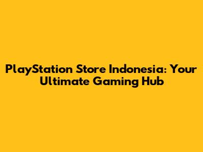 PlayStation Store Indonesia: Your Ultimate Gaming Hub