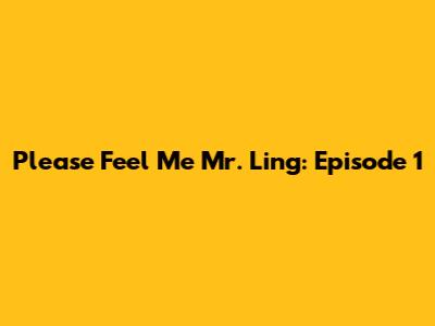 Please Feel Me Mr. Ling: Episode 1