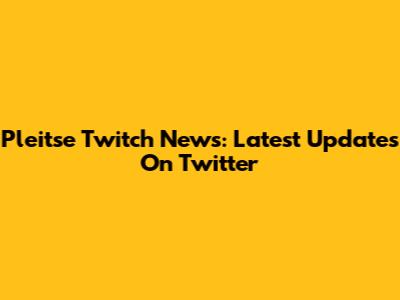 Pleitse Twitch News: Latest Updates On Twitter