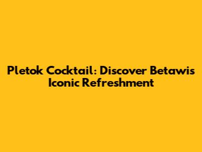Pletok Cocktail: Discover Betawi's Iconic Refreshment