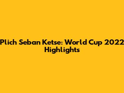 Plich Seban Ketse: World Cup 2022 Highlights