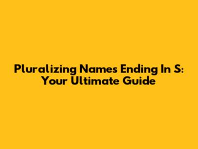 Pluralizing Names Ending In S: Your Ultimate Guide