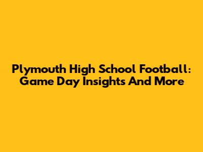 Plymouth High School Football: Game Day Insights And More