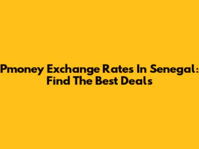 Pmoney Exchange Rates In Senegal: Find The Best Deals